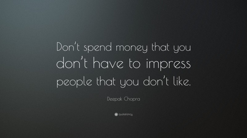 Deepak Chopra Quote: “Don’t spend money that you don’t have to impress people that you don’t like.”