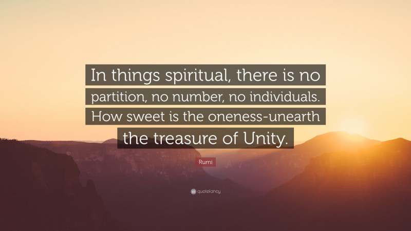 Rumi Quote: “In things spiritual, there is no partition, no number, no individuals. How sweet is the oneness-unearth the treasure of Unity.”