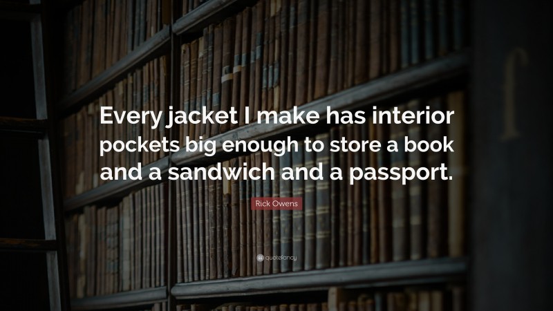 Rick Owens Quote: “Every jacket I make has interior pockets big enough to store a book and a sandwich and a passport.”