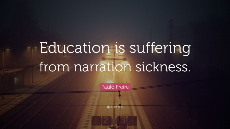 Paulo Freire Quote: “Education is suffering from narration sickness.”