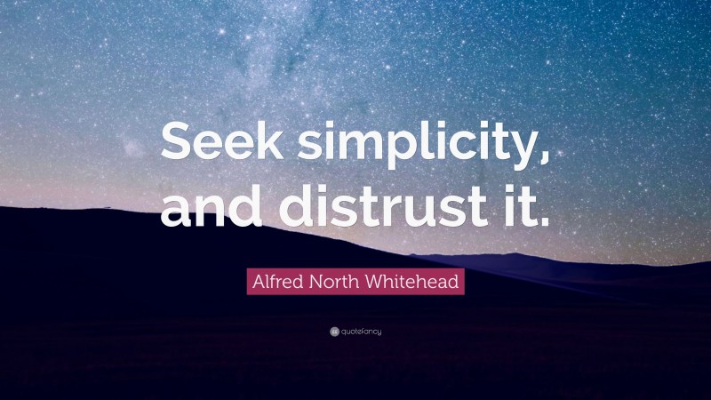 Alfred North Whitehead Quote: “Seek simplicity, and distrust it.”