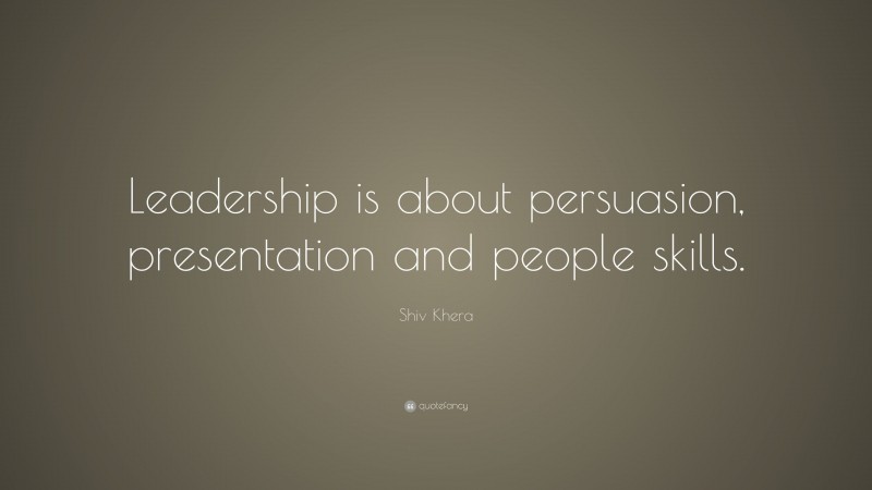 Shiv Khera Quote: “Leadership is about persuasion, presentation and people skills.”