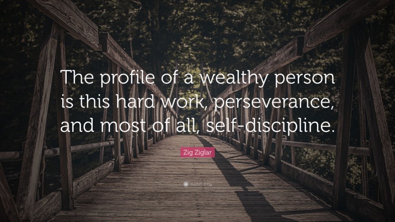 Zig Ziglar Quote: “The profile of a wealthy person is this hard work, perseverance, and most of all, self-discipline.”