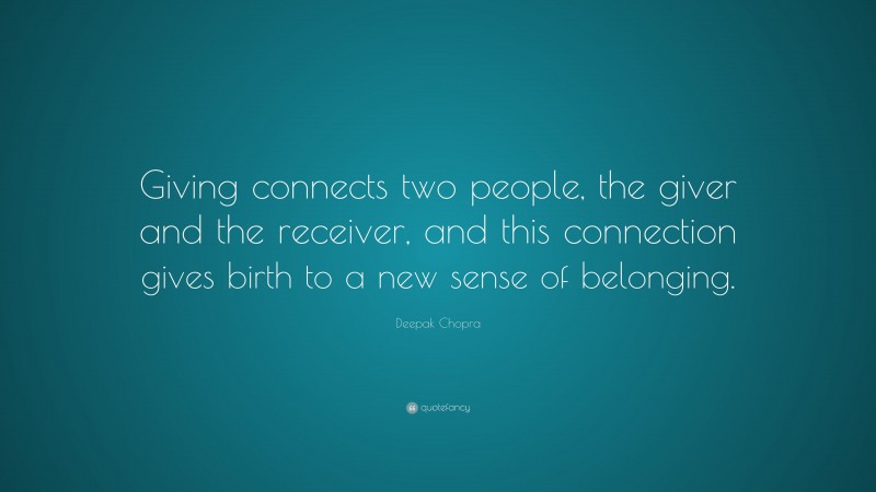 Deepak Chopra Quote: “Giving connects two people, the giver and the receiver, and this connection gives birth to a new sense of belonging.”