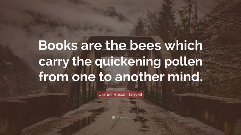 James Russell Lowell Quote: “Books are the bees which carry the ...