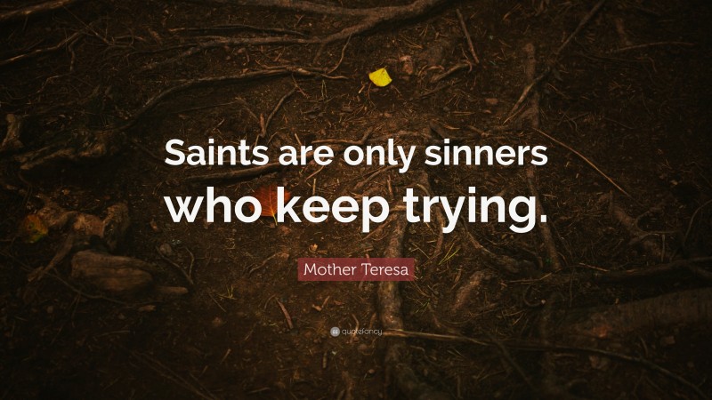 Mother Teresa Quote: “Saints are only sinners who keep trying.”