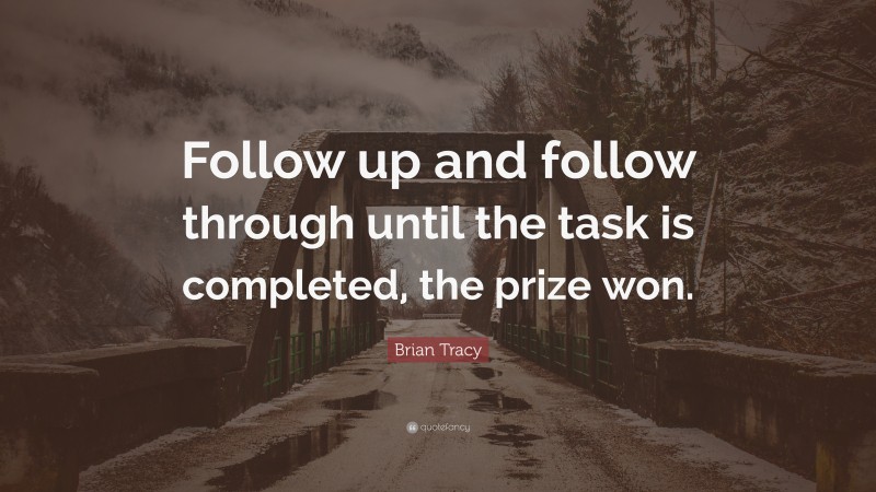 Brian Tracy Quote: “Follow up and follow through until the task is completed, the prize won.”