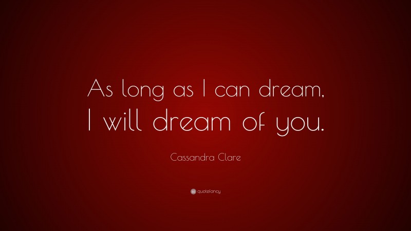 Cassandra Clare Quote: “As long as I can dream, I will dream of you.”