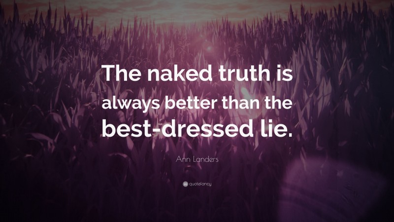 Ann Landers Quote: “The naked truth is always better than the best-dressed lie.”