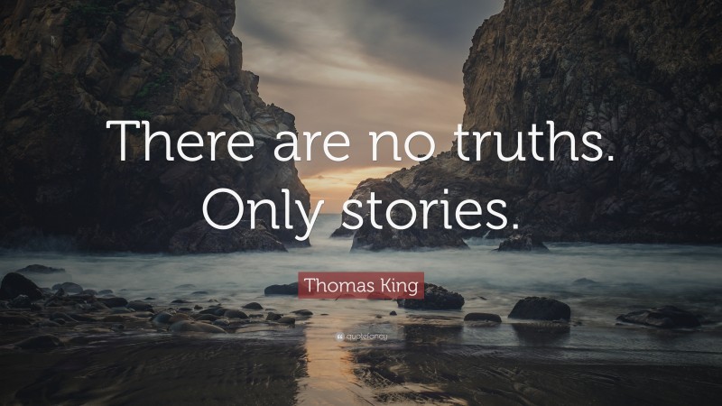 Thomas King Quote: “There are no truths. Only stories.”