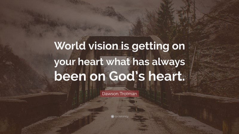 Dawson Trotman Quote: “World vision is getting on your heart what has always been on God’s heart.”
