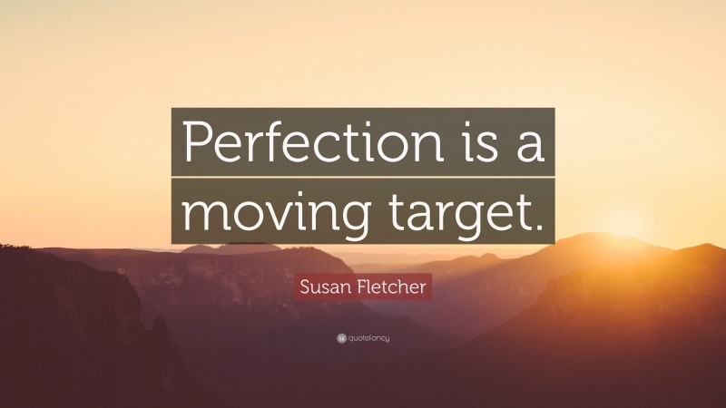 Susan Fletcher Quote: “Perfection is a moving target.”