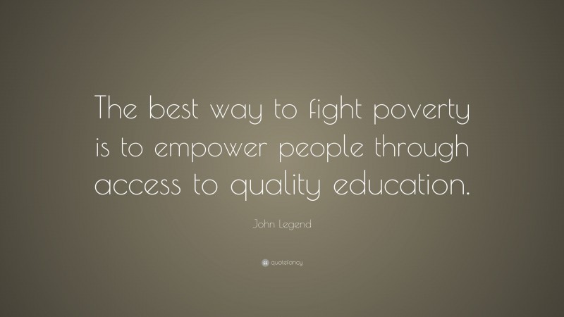 John Legend Quote: “The best way to fight poverty is to empower people through access to quality education.”