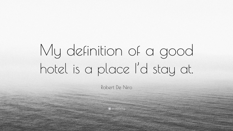 Robert De Niro Quote: “My definition of a good hotel is a place I’d stay at.”