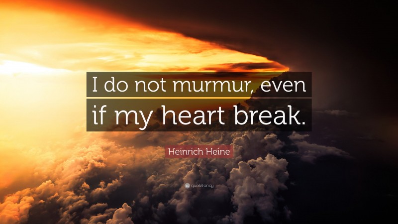 Heinrich Heine Quote: “I do not murmur, even if my heart break.”