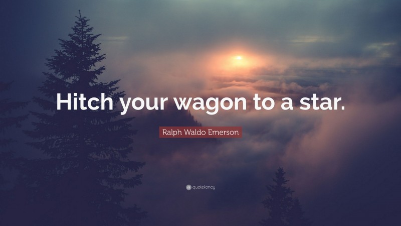 Ralph Waldo Emerson Quote: “Hitch your wagon to a star.”