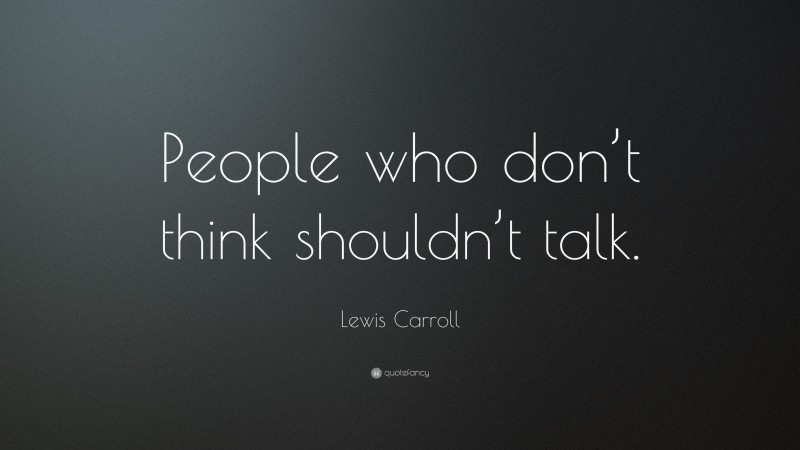 Lewis Carroll Quote: “People who don’t think shouldn’t talk.”