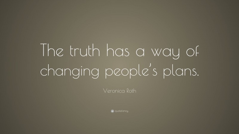 Veronica Roth Quote: “The truth has a way of changing people’s plans.”