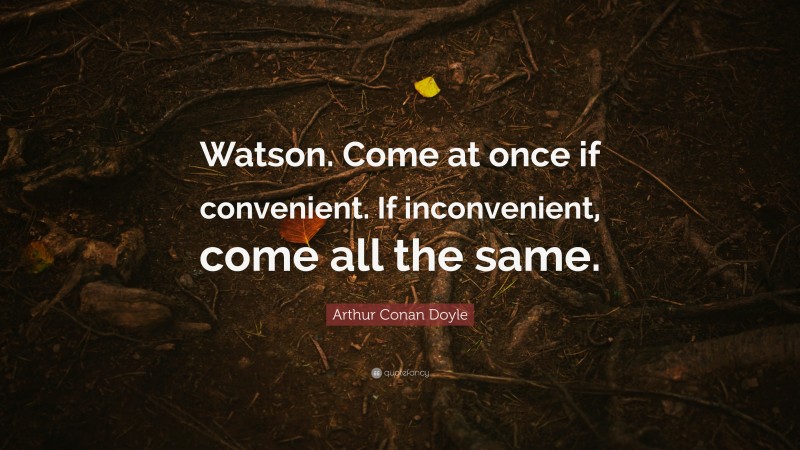 Arthur Conan Doyle Quote: “Watson. Come at once if convenient. If inconvenient, come all the same.”