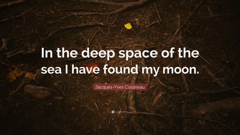 Jacques-Yves Cousteau Quote: “In the deep space of the sea I have found my moon.”