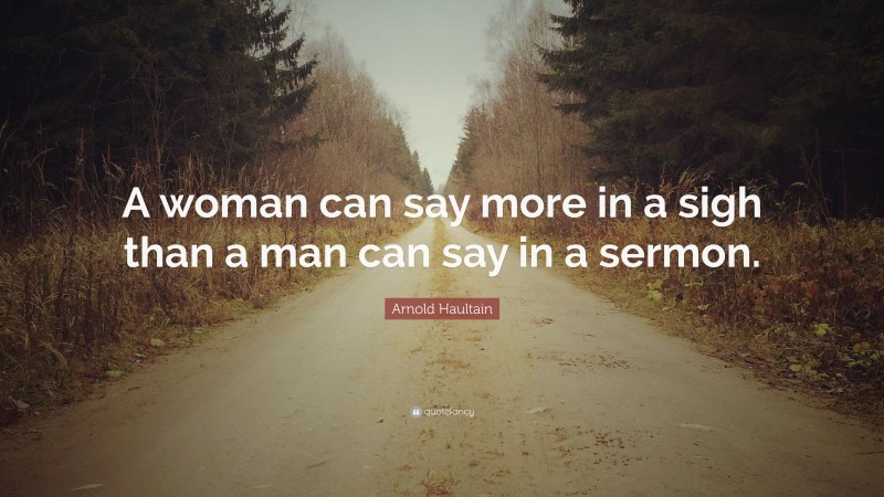 Arnold Haultain Quote: “A woman can say more in a sigh than a man can say in a sermon.”