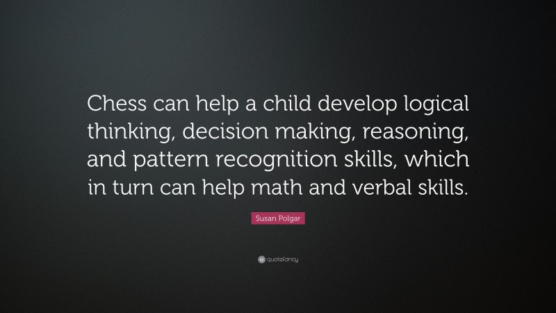 Susan Polgar Quote: “Chess can help a child develop logical thinking, decision making, reasoning, and pattern recognition skills, which in turn can help math and verbal skills.”
