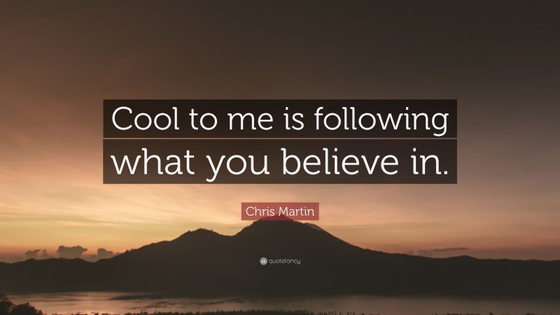 Chris Martin Quote: “Cool to me is following what you believe in.”
