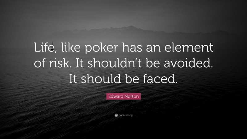 Edward Norton Quote: “Life, like poker has an element of risk. It shouldn’t be avoided. It should be faced.”