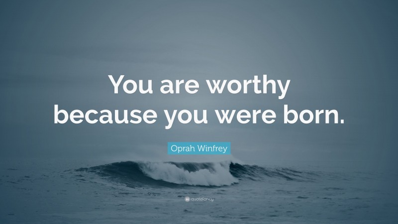 Oprah Winfrey Quote: “You are worthy because you were born.”