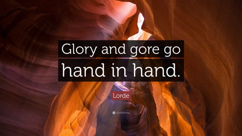 Lorde Quote: “Glory and gore go hand in hand.”