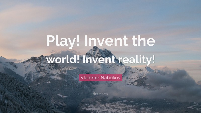 Vladimir Nabokov Quote: “Play! Invent the world! Invent reality!”