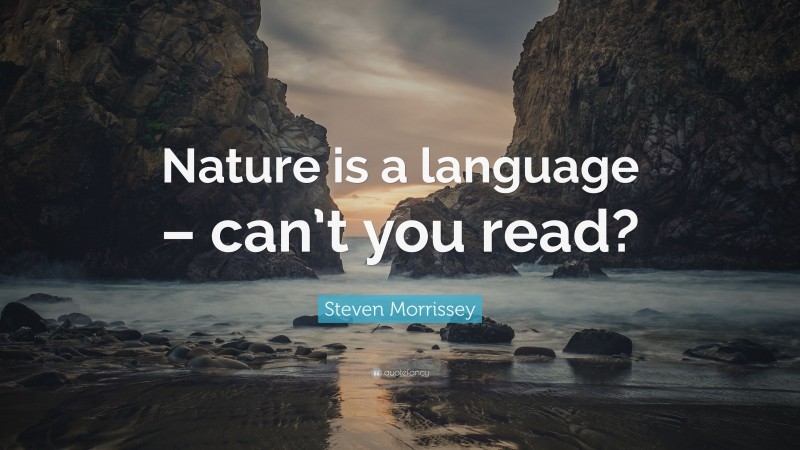 Steven Morrissey Quote: “Nature is a language – can’t you read?”