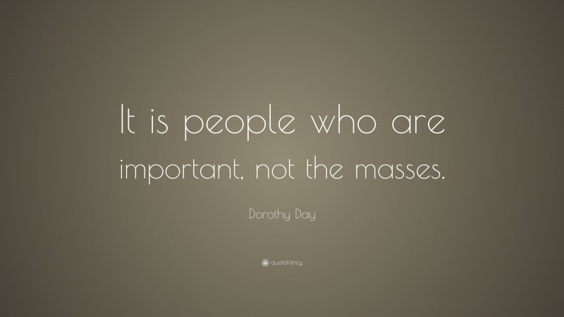 Dorothy Day Quote: “It is people who are important, not the masses.”