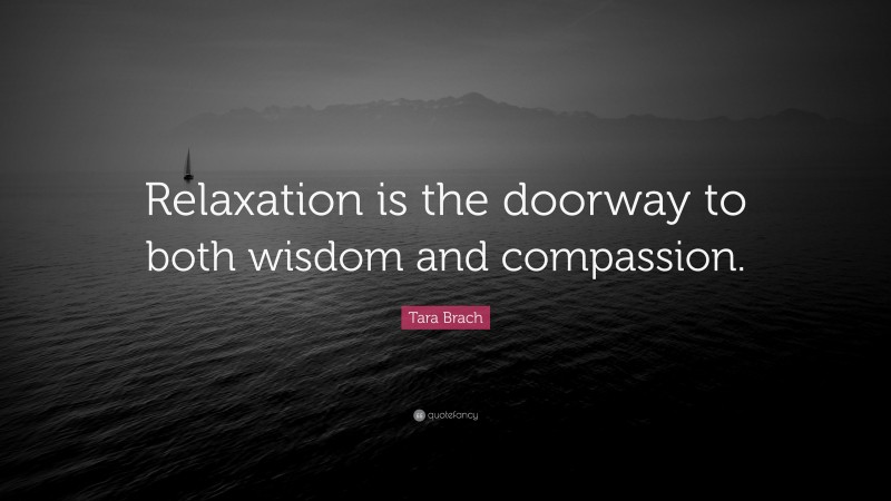 Tara Brach Quote: “Relaxation is the doorway to both wisdom and compassion.”