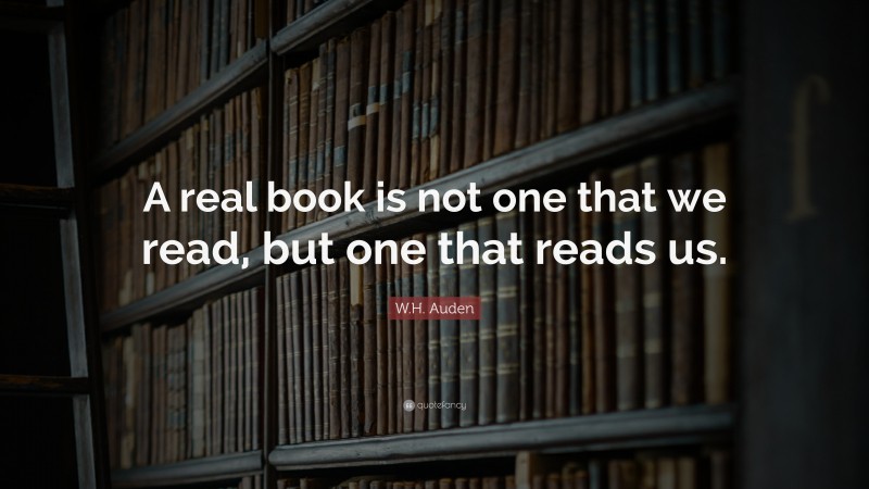 W.H. Auden Quote: “A real book is not one that we read, but one that ...