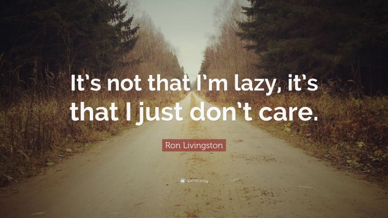 Ron Livingston Quote: “It’s not that I’m lazy, it’s that I just don’t care.”
