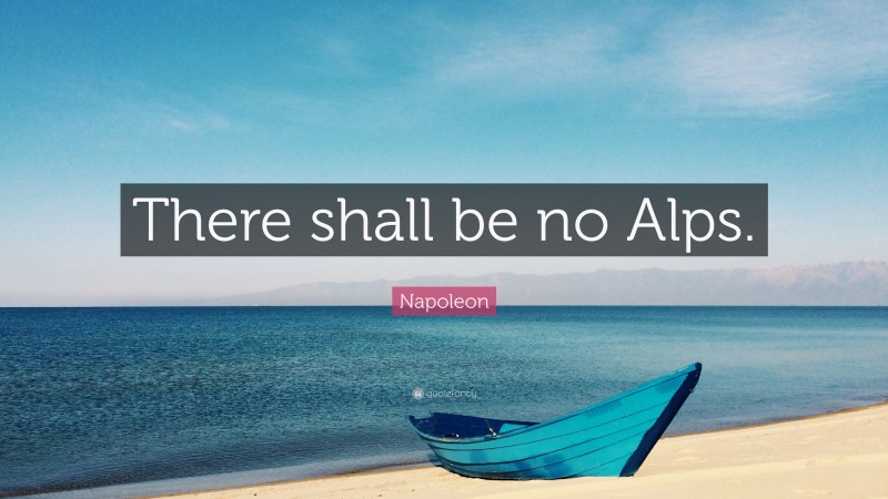 Napoleon Quote: “There shall be no Alps.”