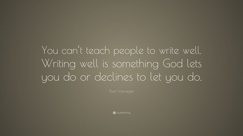 Kurt Vonnegut Quote: “You can’t teach people to write well. Writing well is something God lets you do or declines to let you do.”