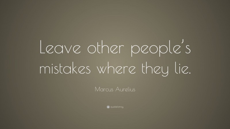 Marcus Aurelius Quote: “Leave other people’s mistakes where they lie.”