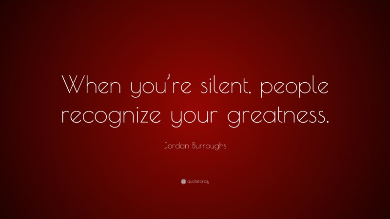 Jordan Burroughs Quote: “When you’re silent, people recognize your greatness.”