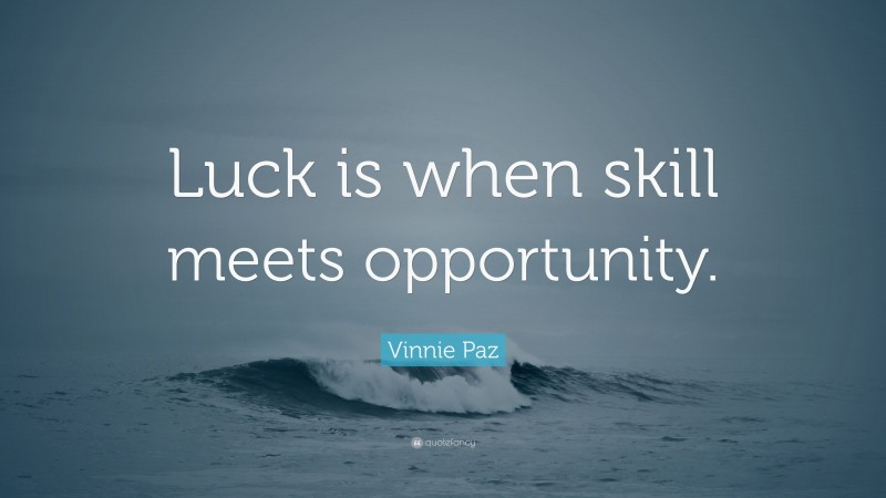 Vinnie Paz Quote: “Luck is when skill meets opportunity.”