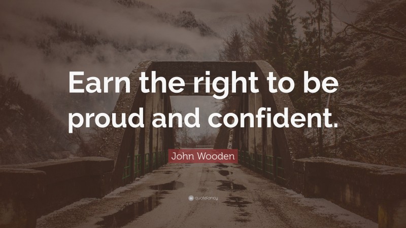 John Wooden Quote: “Earn the right to be proud and confident.”
