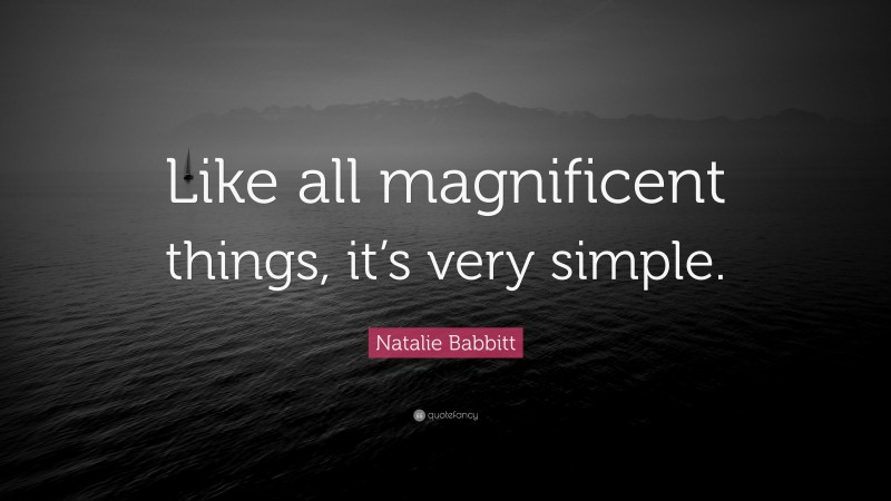 Natalie Babbitt Quote: “Like all magnificent things, it’s very simple.”