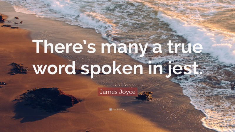 James Joyce Quote: “There’s many a true word spoken in jest.”