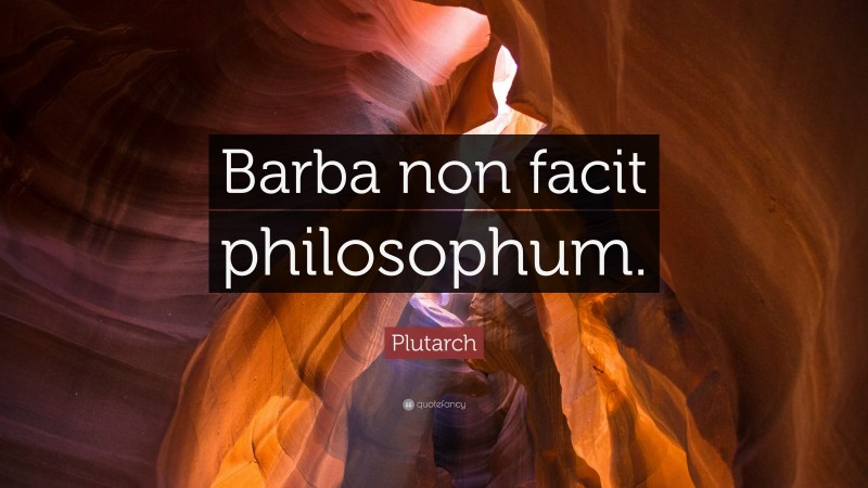 Plutarch Quote: “Barba non facit philosophum.”