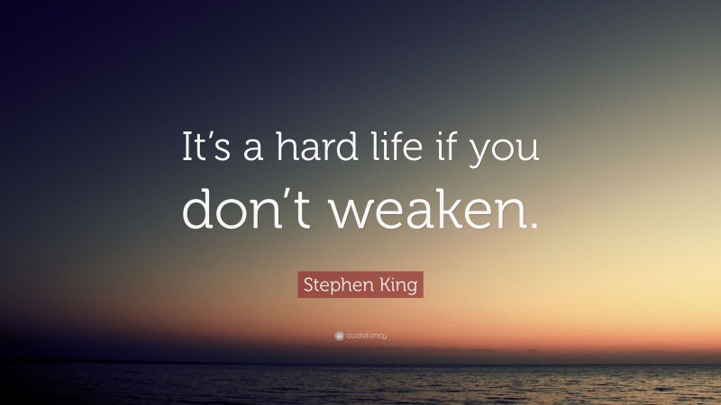 Stephen King Quote: “It’s a hard life if you don’t weaken.”