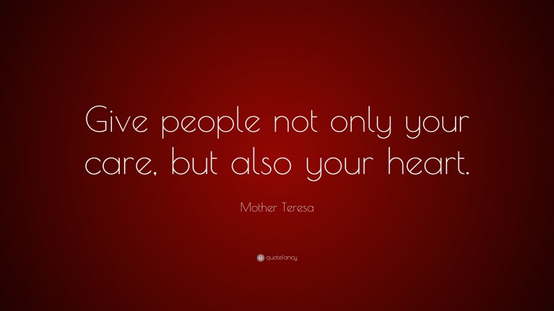 Mother Teresa Quote: “Give people not only your care, but also your heart.”