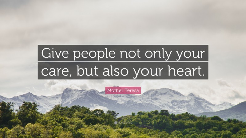 Mother Teresa Quote: “Give people not only your care, but also your heart.”