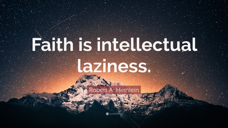 Robert A. Heinlein Quote: “Faith is intellectual laziness.”