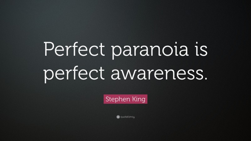 Stephen King Quote: “Perfect paranoia is perfect awareness.”